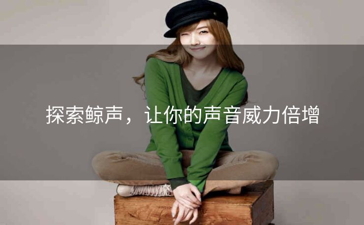 探索鲸声，让你的声音威力倍增