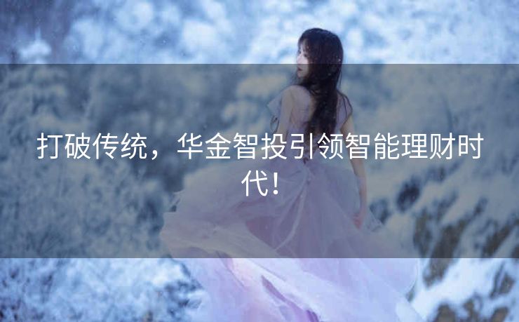 打破传统，华金智投引领智能理财时代！
