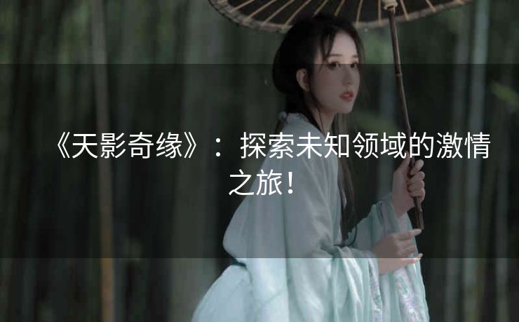 《天影奇缘》：探索未知领域的激情之旅！