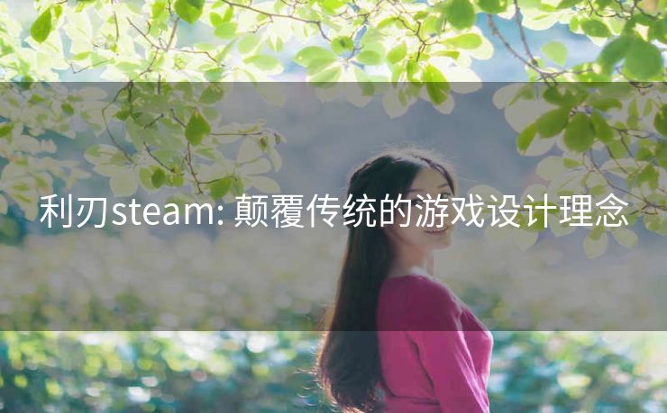 利刃steam: 颠覆传统的游戏设计理念