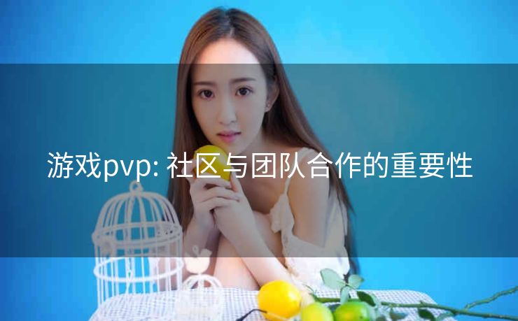 游戏pvp: 社区与团队合作的重要性