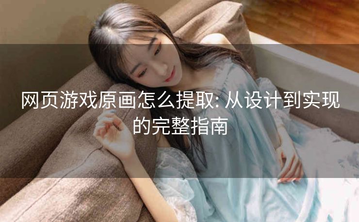 网页游戏原画怎么提取: 从设计到实现的完整指南