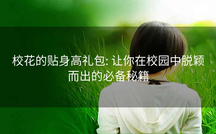 校花的贴身高礼包: 让你在校园中脱颖而出的必备秘籍