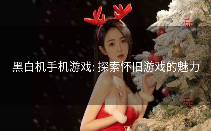 黑白机手机游戏: 探索怀旧游戏的魅力