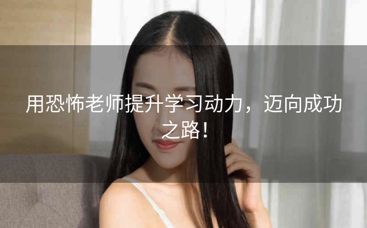用恐怖老师提升学习动力，迈向成功之路！