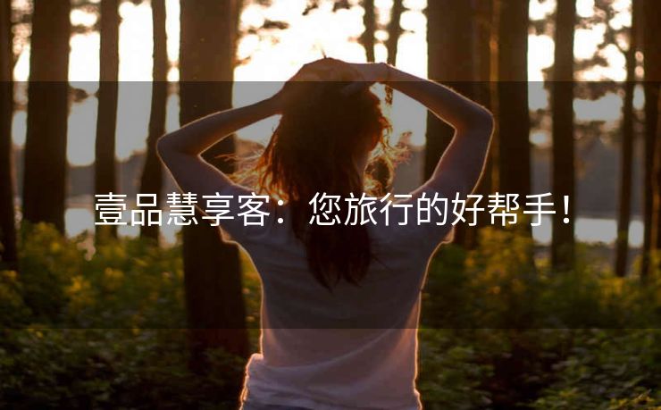 壹品慧享客：您旅行的好帮手！
