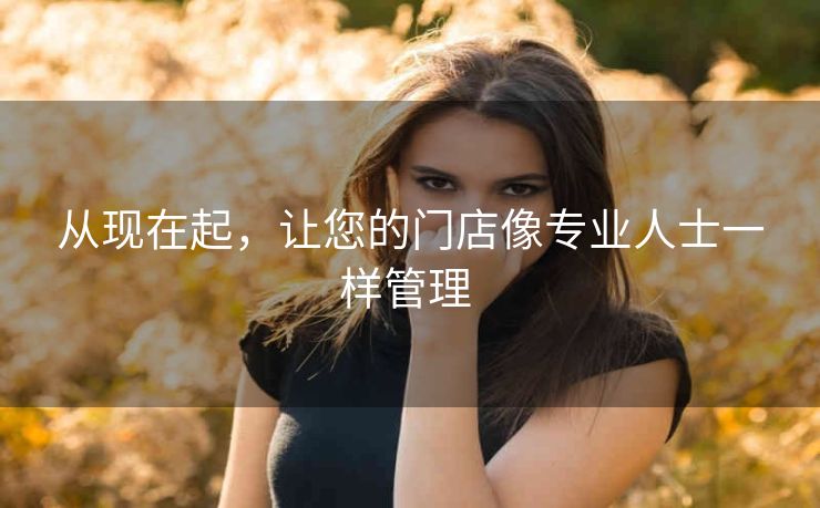 从现在起，让您的门店像专业人士一样管理 