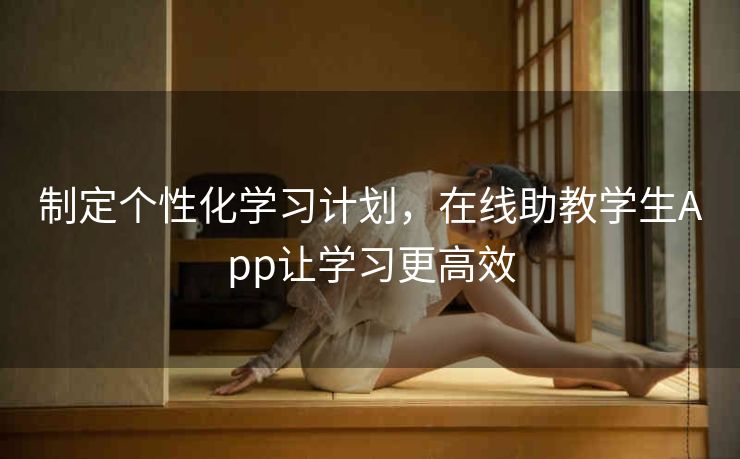 制定个性化学习计划，在线助教学生App让学习更高效