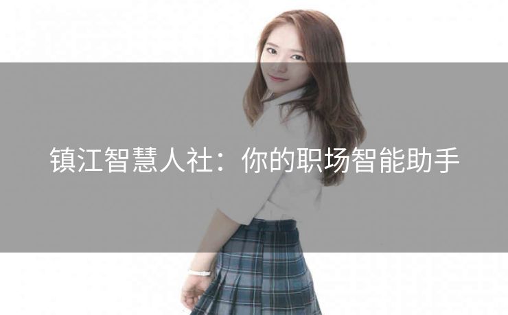 镇江智慧人社：你的职场智能助手