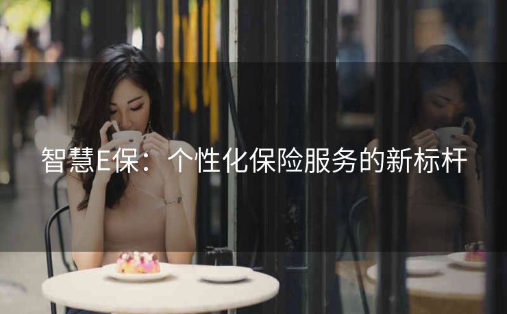 智慧E保：个性化保险服务的新标杆
