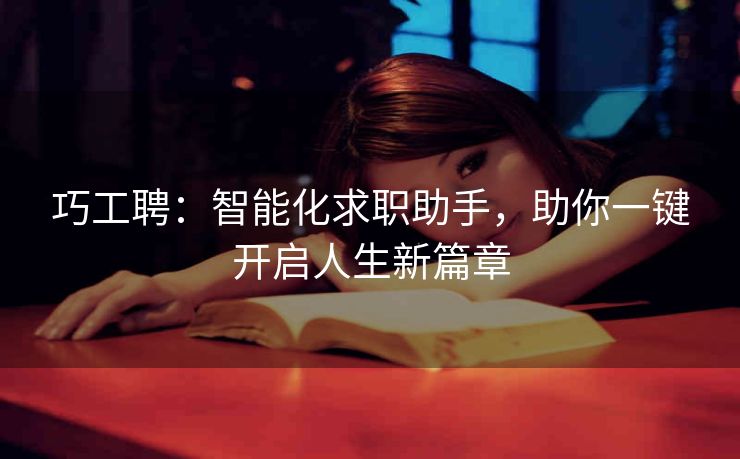 巧工聘：智能化求职助手，助你一键开启人生新篇章