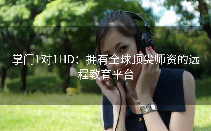掌门1对1HD：拥有全球顶尖师资的远程教育平台