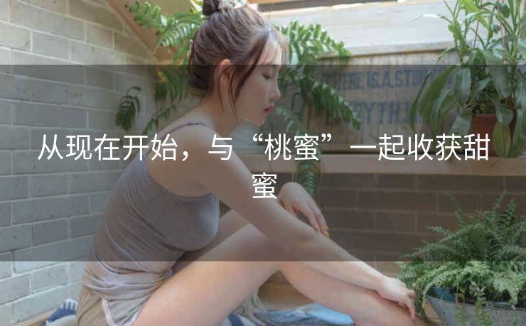 从现在开始，与“桃蜜”一起收获甜蜜