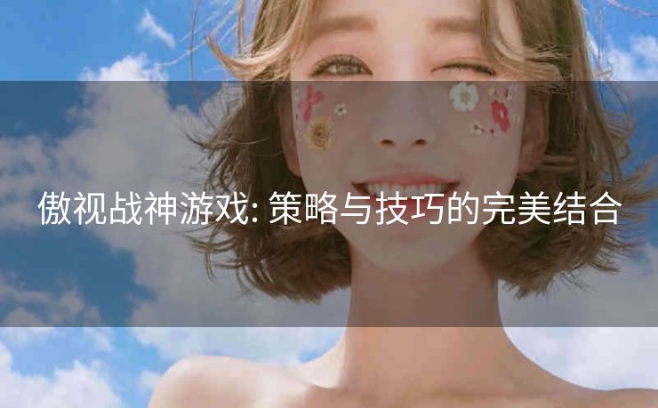 傲视战神游戏: 策略与技巧的完美结合