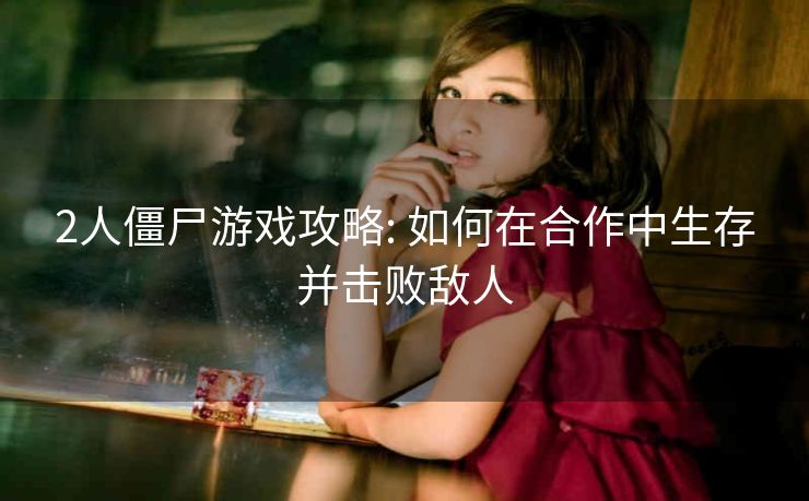 2人僵尸游戏攻略: 如何在合作中生存并击败敌人