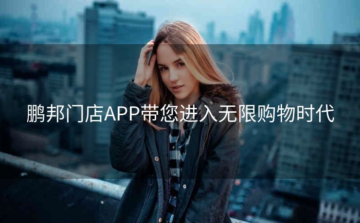 鹏邦门店APP带您进入无限购物时代