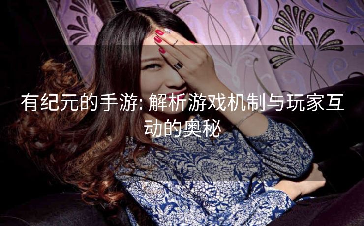有纪元的手游: 解析游戏机制与玩家互动的奥秘