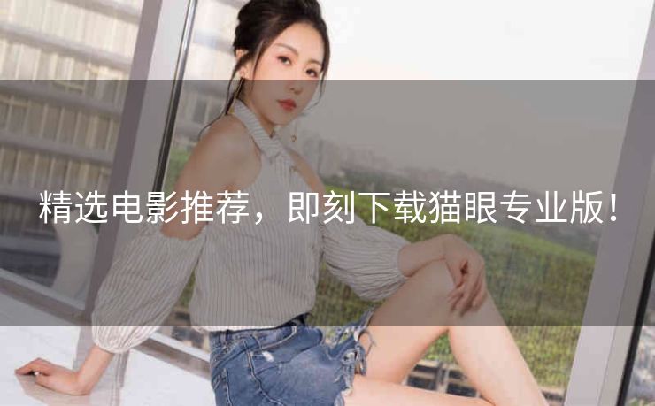 精选电影推荐，即刻下载猫眼专业版！