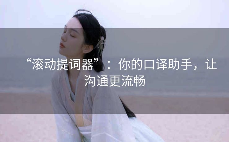 “滚动提词器”：你的口译助手，让沟通更流畅