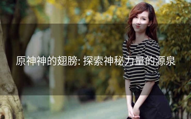 原神神的翅膀: 探索神秘力量的源泉