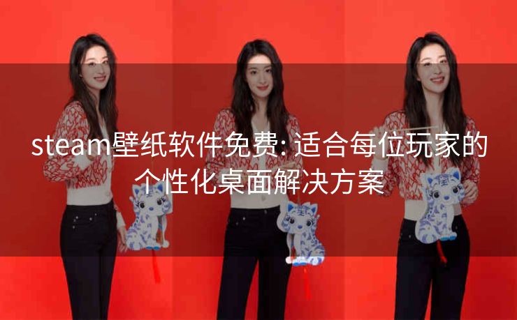 steam壁纸软件免费: 适合每位玩家的个性化桌面解决方案