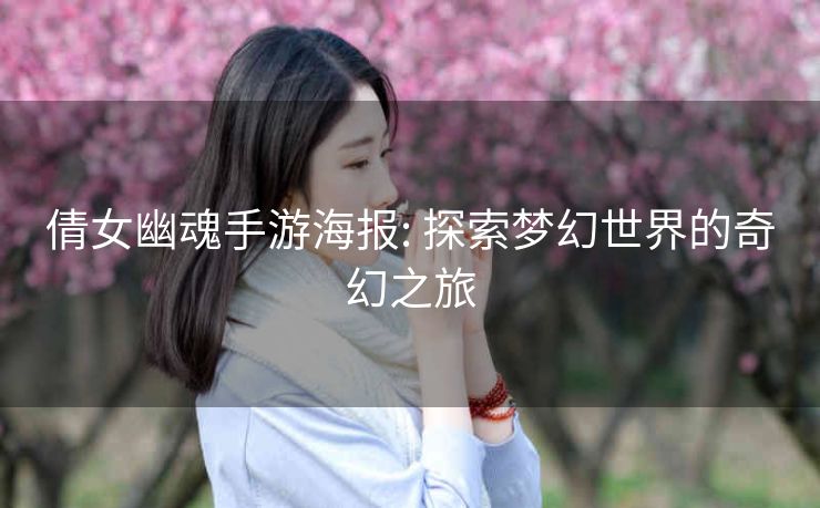 倩女幽魂手游海报: 探索梦幻世界的奇幻之旅