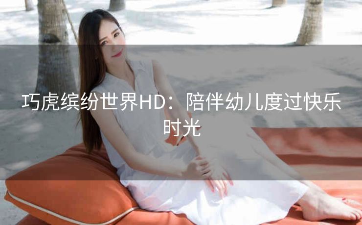 巧虎缤纷世界HD：陪伴幼儿度过快乐时光