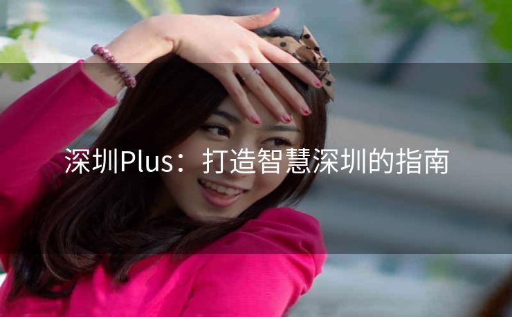 深圳Plus：打造智慧深圳的指南