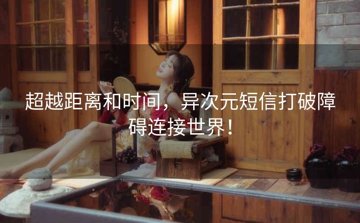 超越距离和时间，异次元短信打破障碍连接世界！