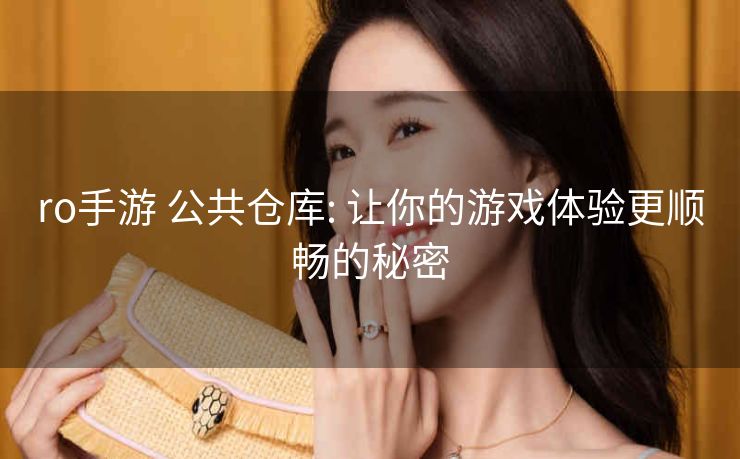ro手游 公共仓库: 让你的游戏体验更顺畅的秘密