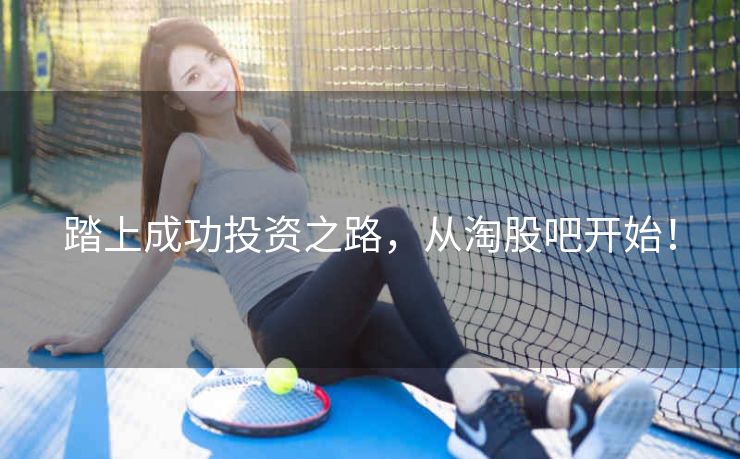 踏上成功投资之路，从淘股吧开始！