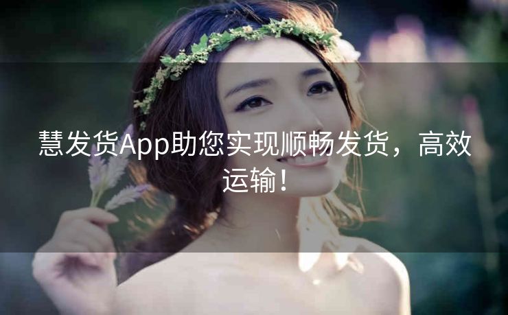 慧发货App助您实现顺畅发货，高效运输！