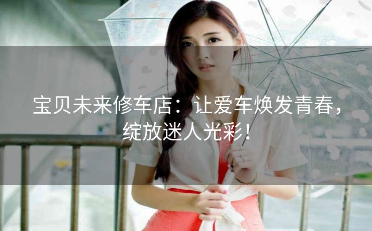 宝贝未来修车店：让爱车焕发青春，绽放迷人光彩！
