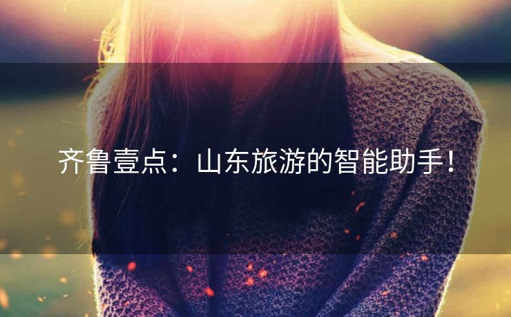 齐鲁壹点：山东旅游的智能助手！