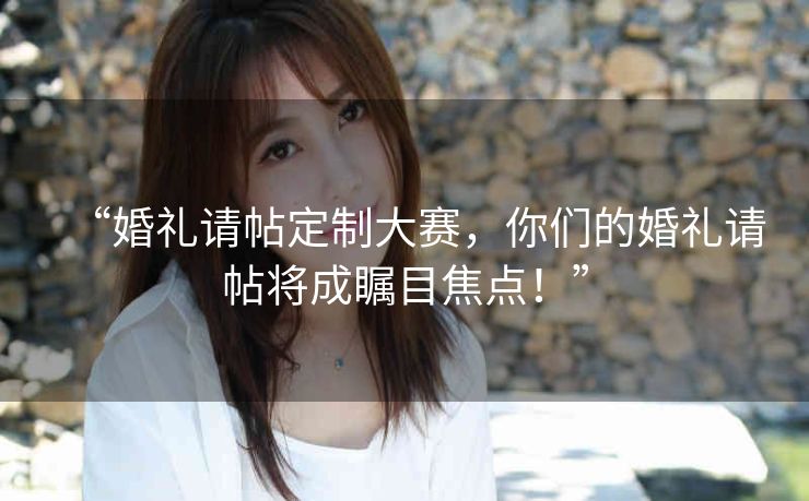 “婚礼请帖定制大赛，你们的婚礼请帖将成瞩目焦点！”