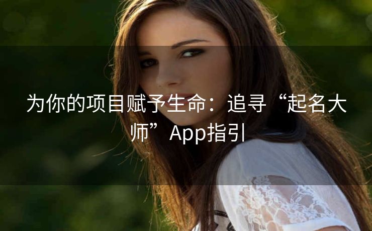 为你的项目赋予生命：追寻“起名大师”App指引