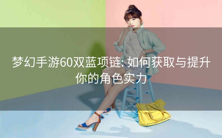 梦幻手游60双蓝项链: 如何获取与提升你的角色实力