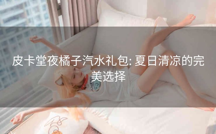 皮卡堂夜橘子汽水礼包: 夏日清凉的完美选择