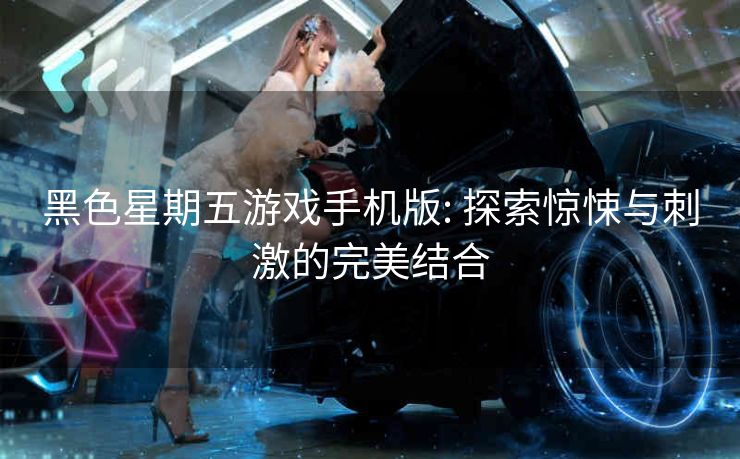 黑色星期五游戏手机版: 探索惊悚与刺激的完美结合