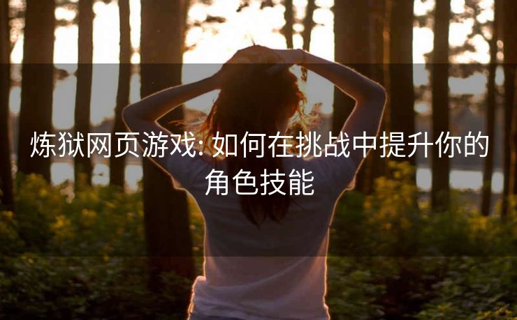 炼狱网页游戏: 如何在挑战中提升你的角色技能