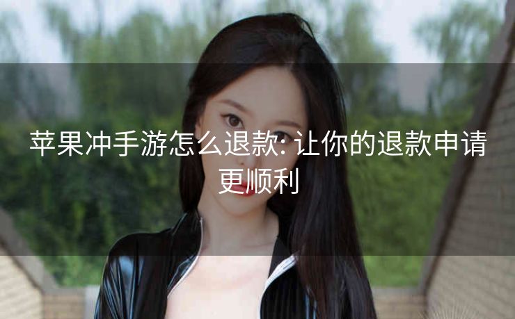 苹果冲手游怎么退款: 让你的退款申请更顺利