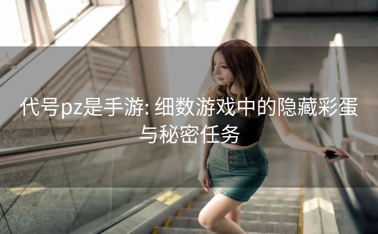 代号pz是手游: 细数游戏中的隐藏彩蛋与秘密任务