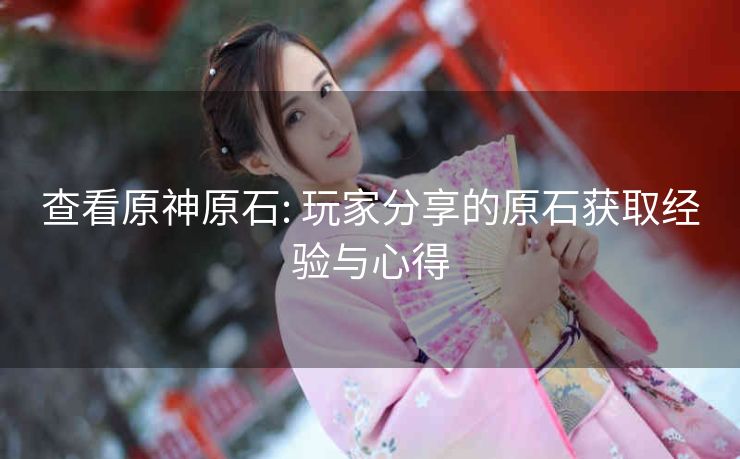 查看原神原石: 玩家分享的原石获取经验与心得