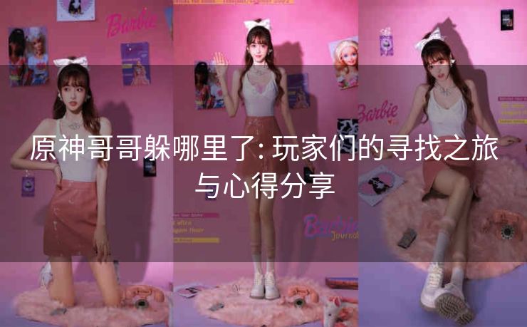 原神哥哥躲哪里了: 玩家们的寻找之旅与心得分享