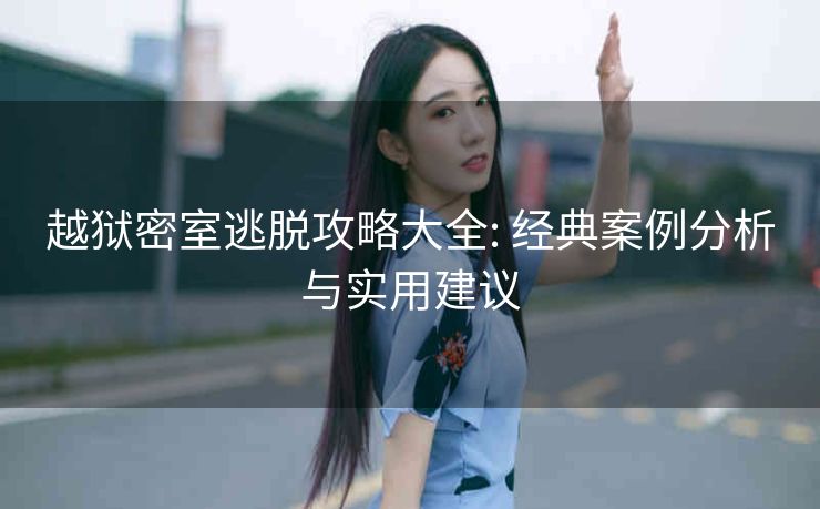 越狱密室逃脱攻略大全: 经典案例分析与实用建议