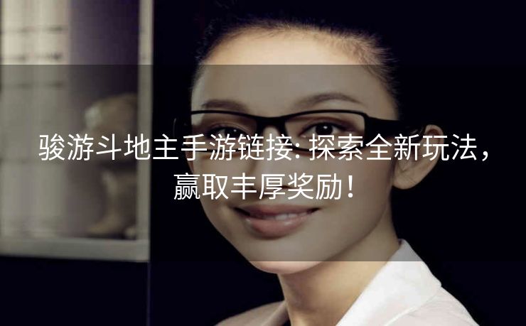 骏游斗地主手游链接: 探索全新玩法，赢取丰厚奖励！