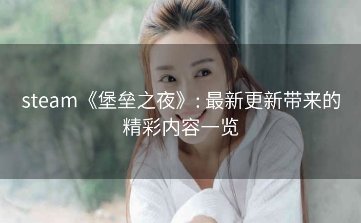 steam《堡垒之夜》: 最新更新带来的精彩内容一览