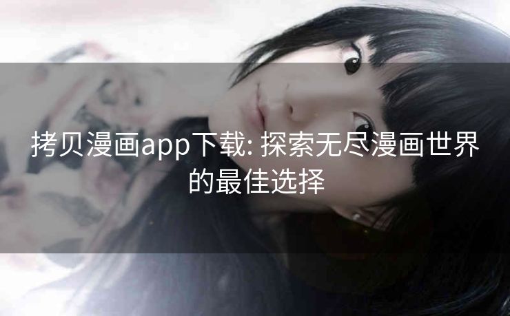 拷贝漫画app下载: 探索无尽漫画世界的最佳选择