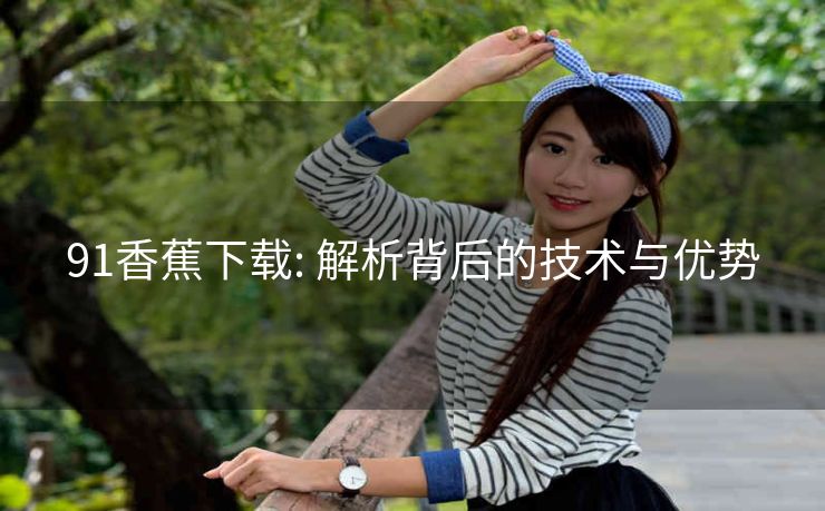 91香蕉下载: 解析背后的技术与优势