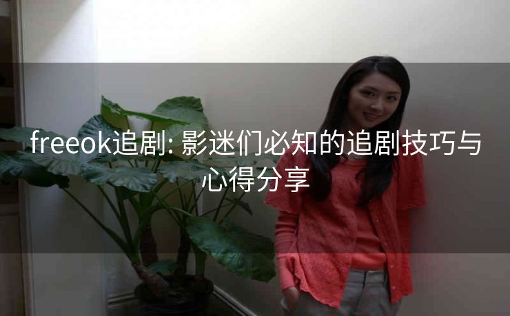 freeok追剧: 影迷们必知的追剧技巧与心得分享